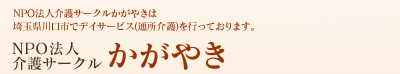 NPO法人介護サークル　かがやき　埼玉県川口市でデイサービス（通所介護）・居宅介護支援（ケアプラン作成）を行っております。