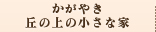 かがやき 丘の上の小さな家